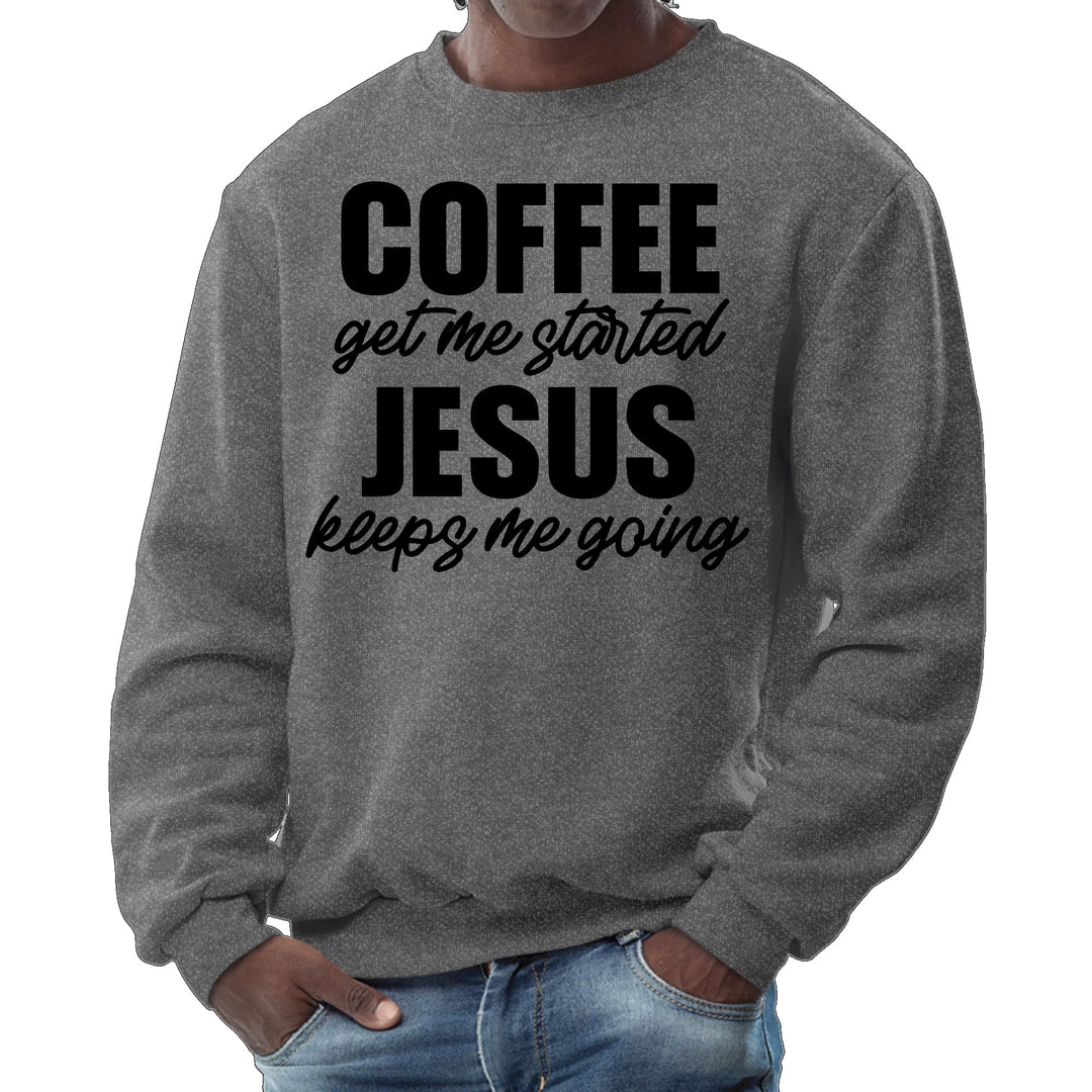 Mens Graphic Sweatshirt Coffee Get me Started Jesus Keeps me Going - Mens