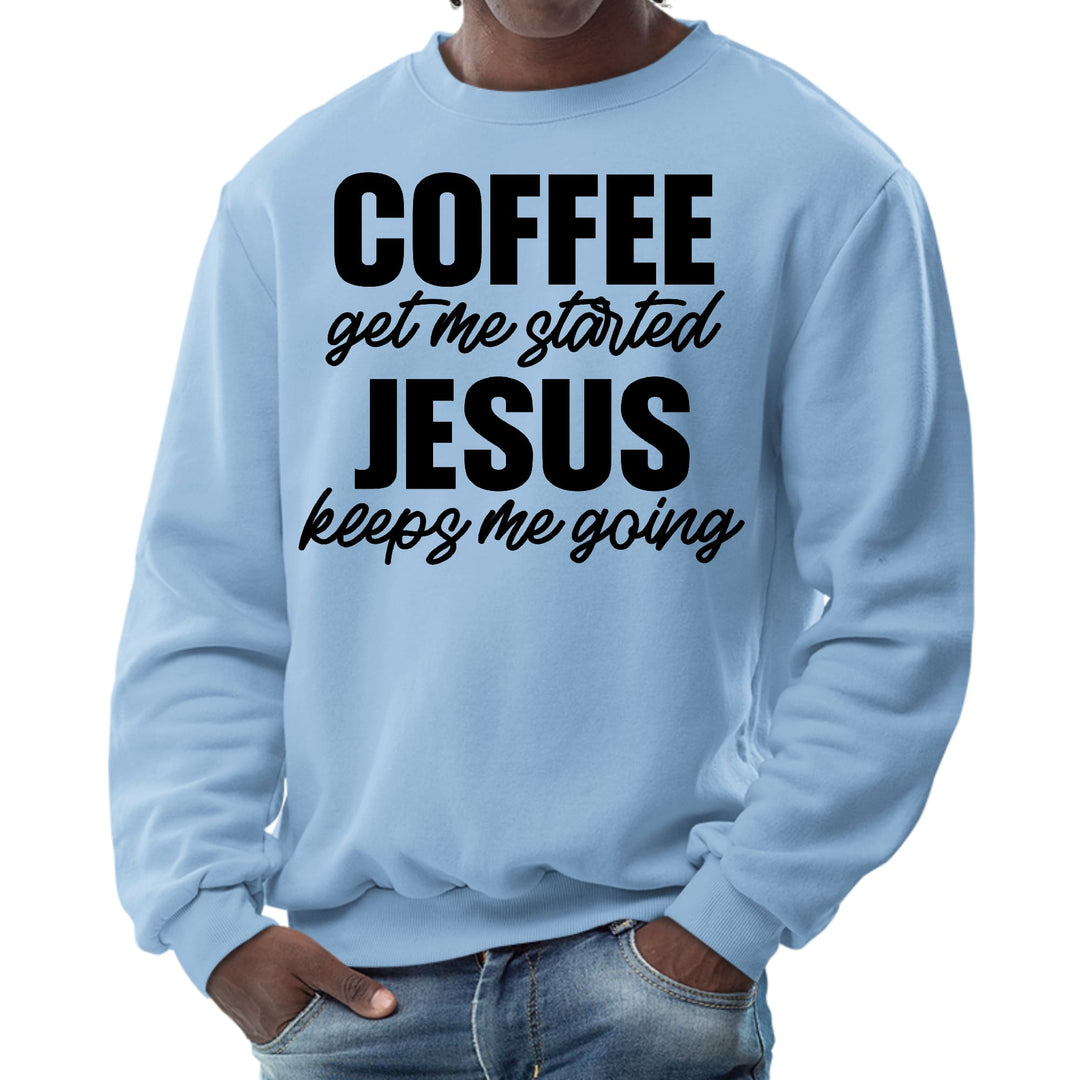 Mens Graphic Sweatshirt Coffee Get me Started Jesus Keeps me Going - Mens