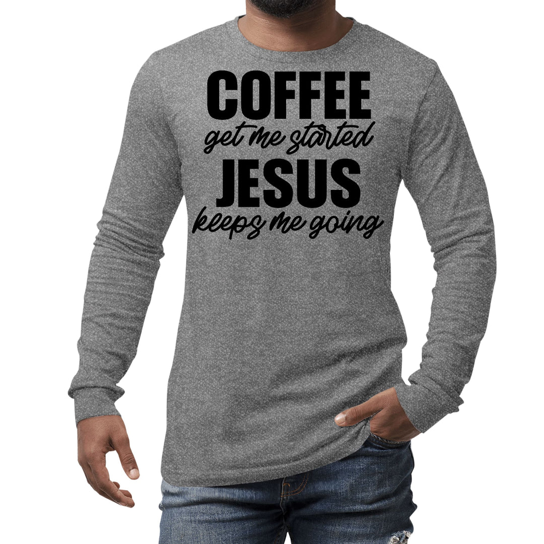 Mens Long Sleeve Graphic T-shirt Coffee Get me Started Jesus Keeps - Unisex