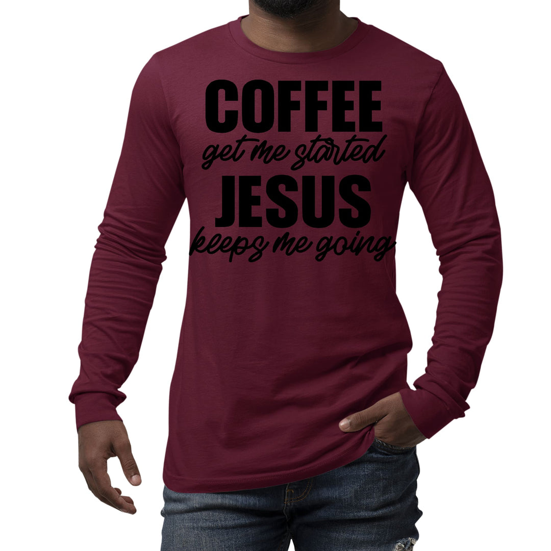 Mens Long Sleeve Graphic T-shirt Coffee Get me Started Jesus Keeps - Unisex