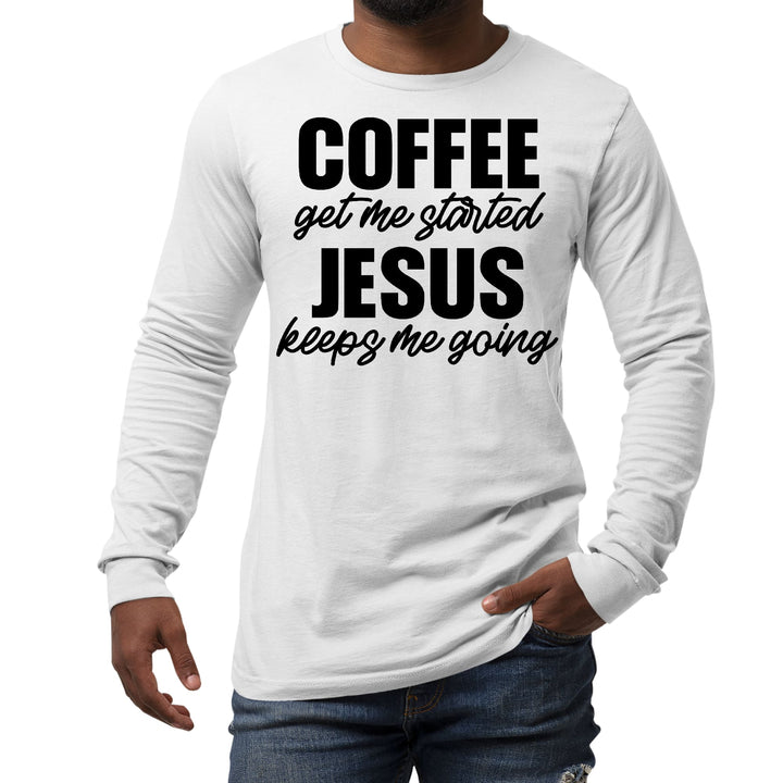 Mens Long Sleeve Graphic T-shirt Coffee Get me Started Jesus Keeps - Unisex