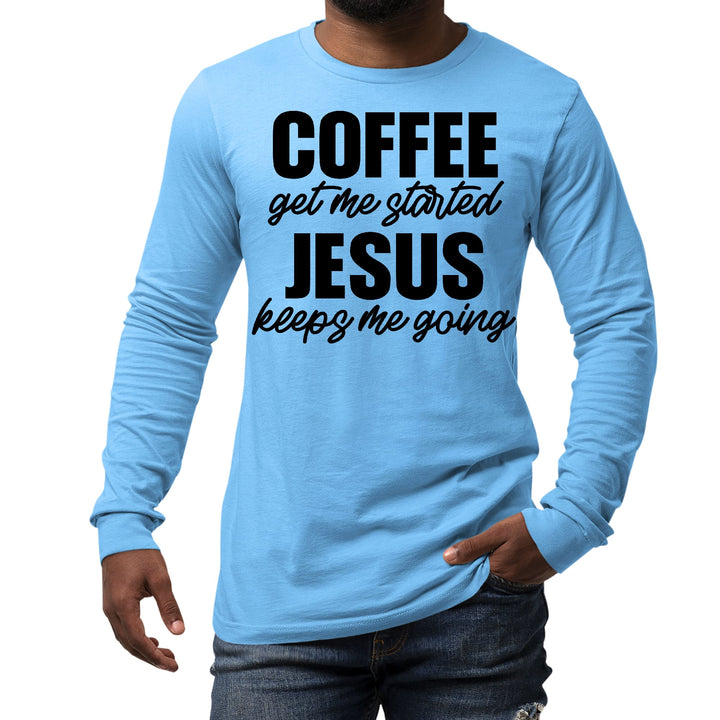 Mens Long Sleeve Graphic T-shirt Coffee Get me Started Jesus Keeps - Unisex