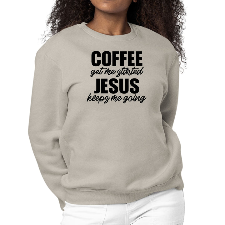 Womens Graphic Sweatshirt Coffee Get me Started - Jesus Keeps me Going - Womens