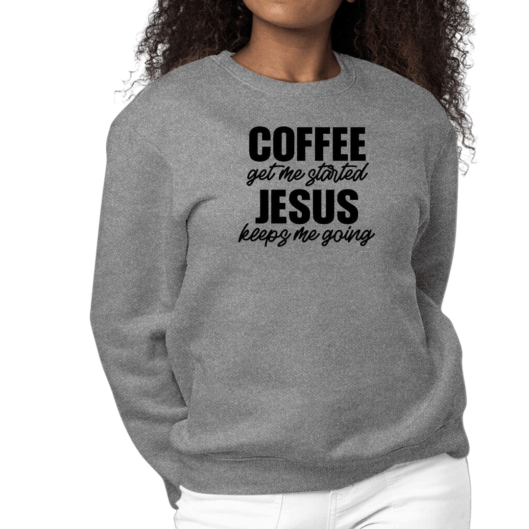 Womens Graphic Sweatshirt Coffee Get me Started - Jesus Keeps me Going - Womens