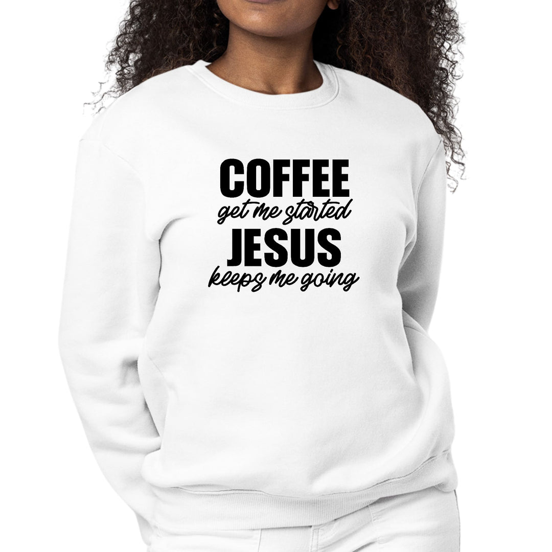 Womens Graphic Sweatshirt Coffee Get me Started Jesus Keeps me Going - Womens